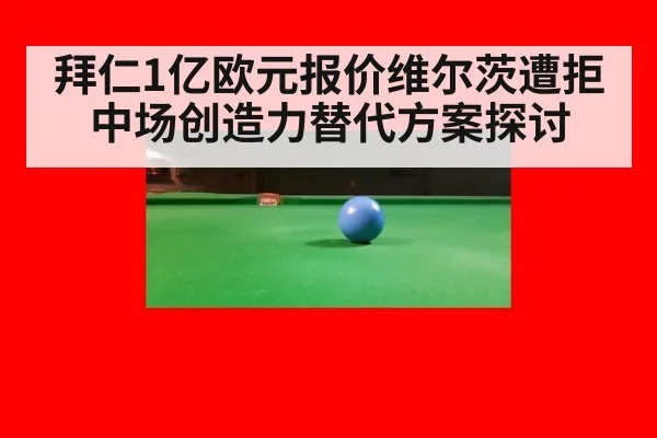 拜仁1亿欧元报价维尔茨遭拒中场创造力替代方案探讨