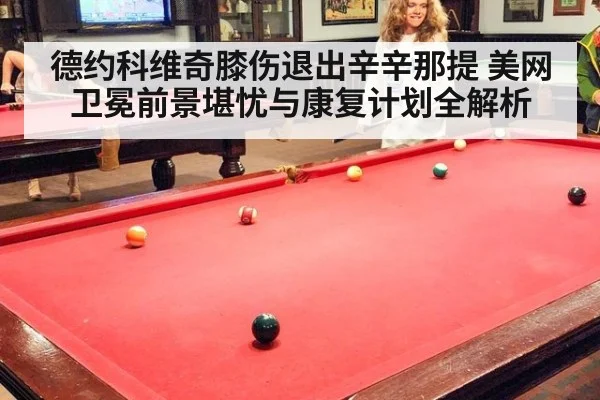 德约科维奇膝伤退出辛辛那提 美网卫冕前景堪忧与康复计划全解析
