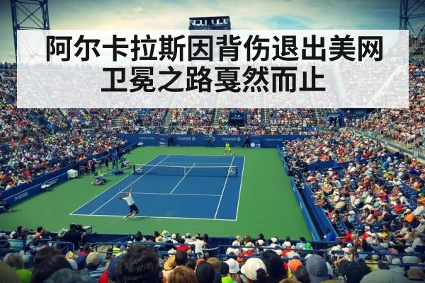 阿尔卡拉斯因背伤退出美网 卫冕之路戛然而止