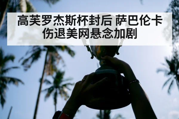 高芙罗杰斯杯封后 萨巴伦卡伤退美网悬念加剧